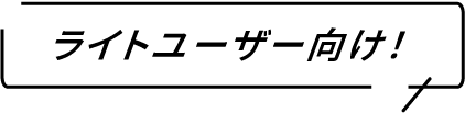 ライトユーザー向け！